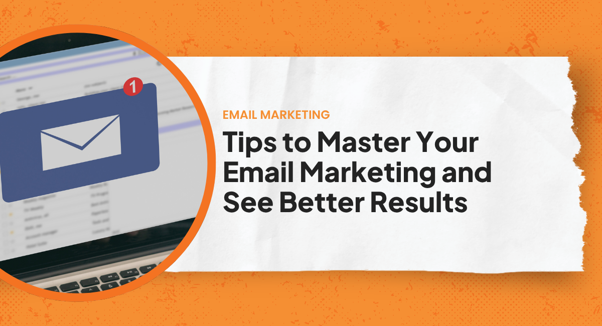 Tips to Master Your Email Marketing and See Better Results