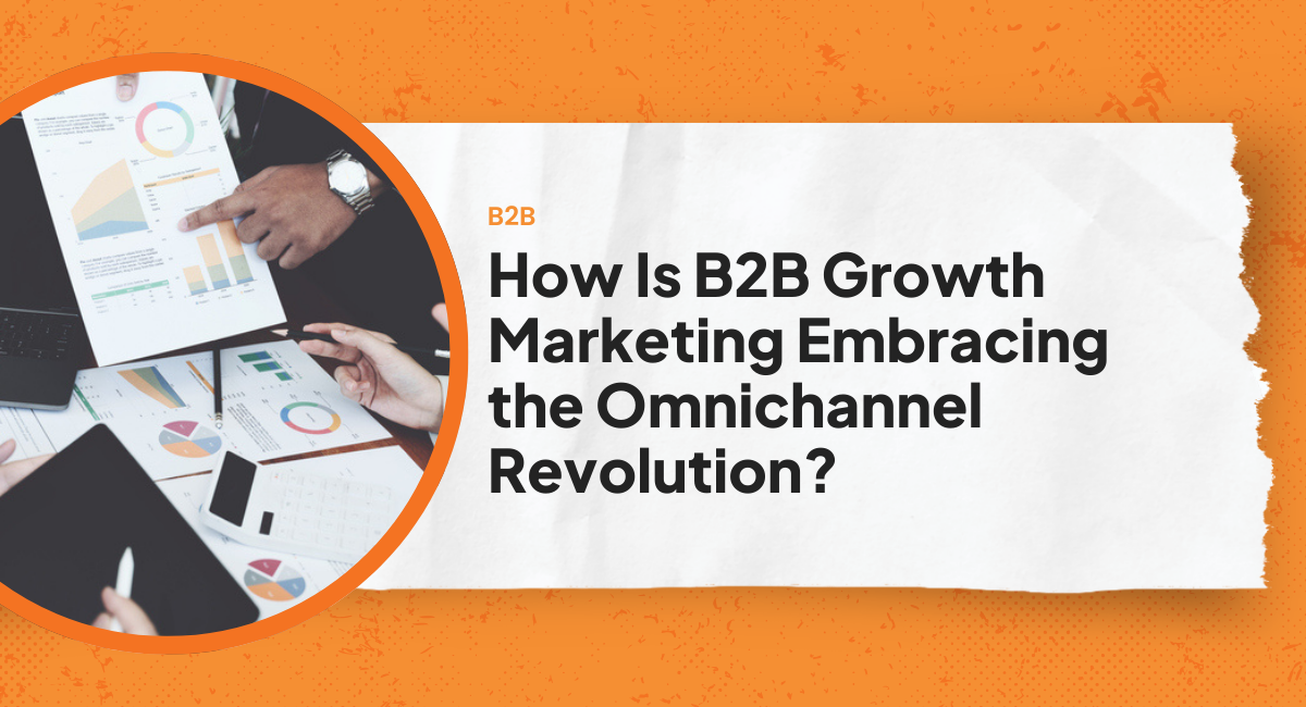 How Is B2B Growth Marketing Embracing the Omnichannel Revolution?