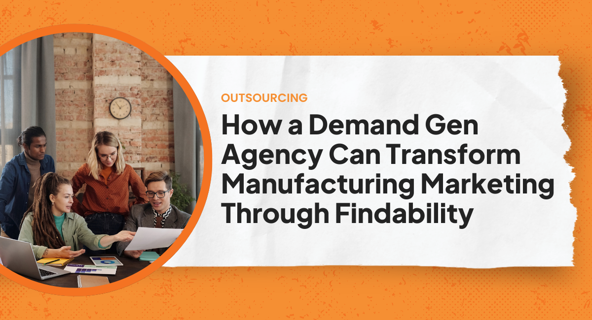 How a Demand Gen Agency Can Transform Manufacturing Marketing Through Findability